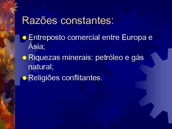 Razões constantes: ® Entreposto comercial entre Europa e Ásia; ® Riquezas minerais: petróleo e