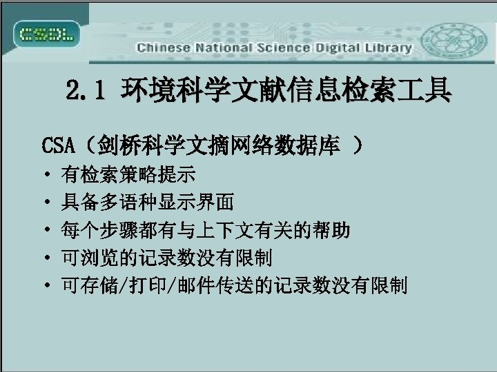 2. 1 环境科学文献信息检索 具 CSA（剑桥科学文摘网络数据库 ） • • • 有检索策略提示 具备多语种显示界面 每个步骤都有与上下文有关的帮助 可浏览的记录数没有限制 可存储/打印/邮件传送的记录数没有限制