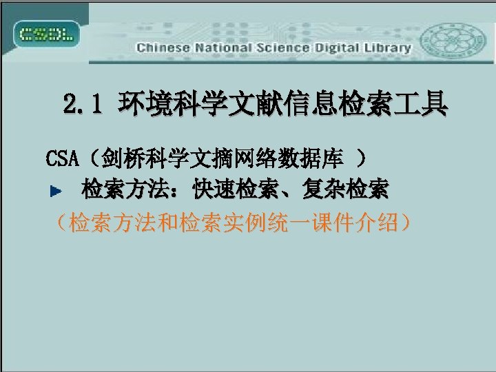2. 1 环境科学文献信息检索 具 CSA（剑桥科学文摘网络数据库 ） 检索方法：快速检索、复杂检索 （检索方法和检索实例统一课件介绍） 