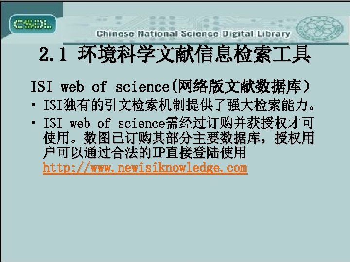 2. 1 环境科学文献信息检索 具 ISI web of science(网络版文献数据库） • ISI独有的引文检索机制提供了强大检索能力。 • ISI web of