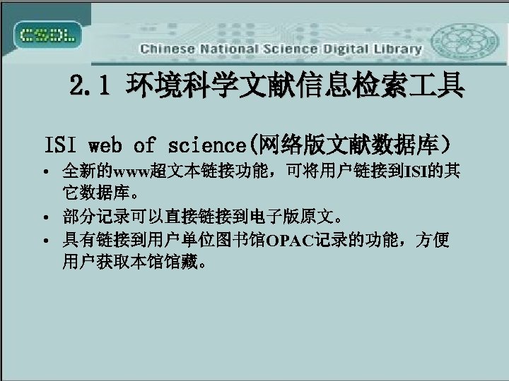 2. 1 环境科学文献信息检索 具 ISI web of science(网络版文献数据库） • 全新的www超文本链接功能，可将用户链接到ISI的其 它数据库。 • 部分记录可以直接链接到电子版原文。 •