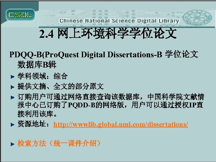 2. 4 网上环境科学学位论文 PDQQ-B(Pro. Quest Digital Dissertations-B 学位论文 数据库B辑 学科领域：综合 提供文摘、全文的部分原文 订购用户可通过网络直接查询该数据库，中国科学院文献情 报中心已订购了PQDD-B的网络版，用户可以通过授权IP直 接利用该库。