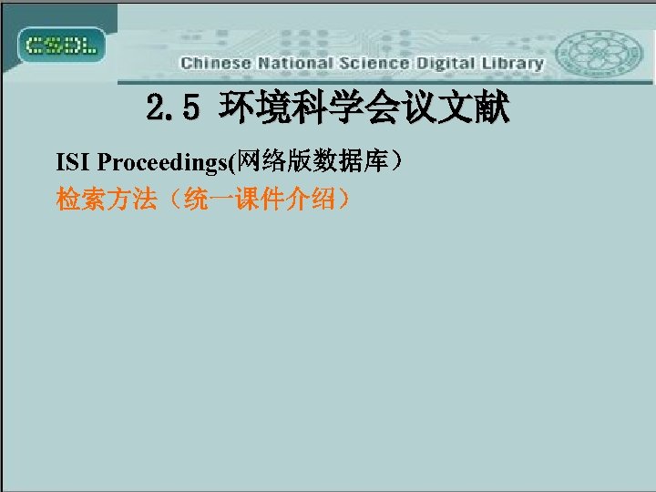 2. 5 环境科学会议文献 ISI Proceedings(网络版数据库） 检索方法（统一课件介绍） 