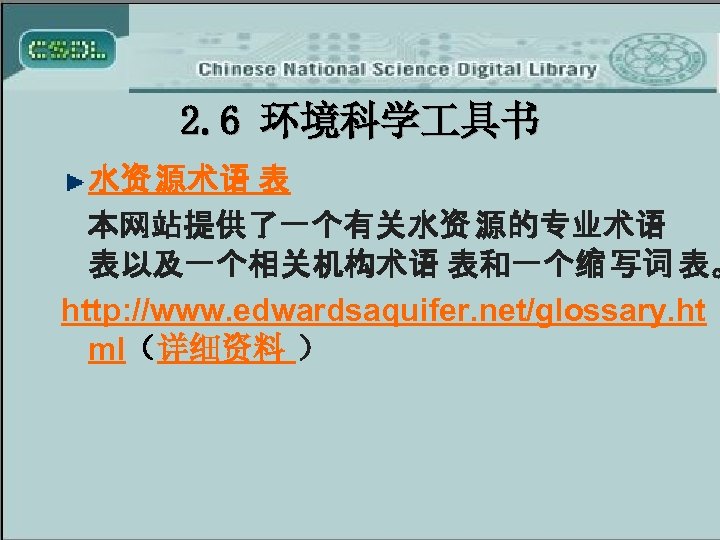 2. 6 环境科学 具书 水资 源术语 表 本网站提供了一个有关水资 源的专业术语 表以及一个相关机构术语 表和一个缩 写词 表。 http:
