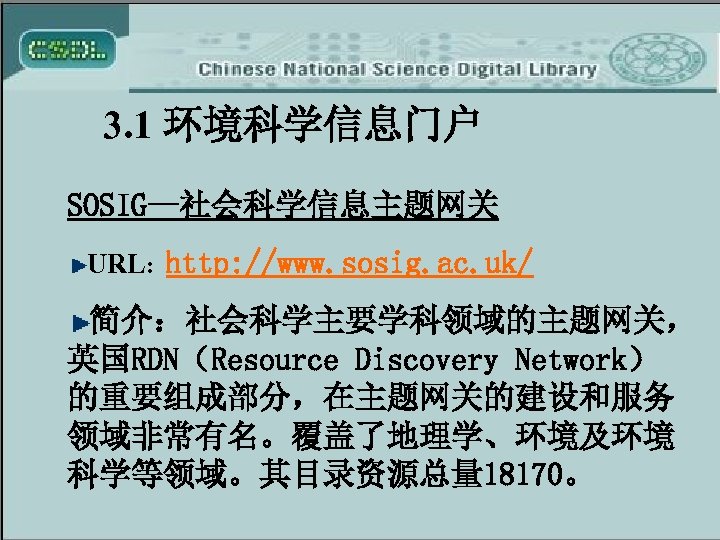 3. 1 环境科学信息门户 SOSIG—社会科学信息主题网关 URL: http: //www. sosig. ac. uk/ 简介：社会科学主要学科领域的主题网关， 英国RDN（Resource Discovery Network）