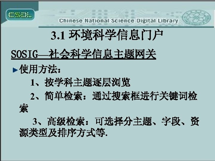 3. 1 环境科学信息门户 SOSIG—社会科学信息主题网关 使用方法： 1、按学科主题逐层浏览 2、简单检索：通过搜索框进行关键词检 索 3、高级检索：可选择分主题、字段、资 源类型及排序方式等. 