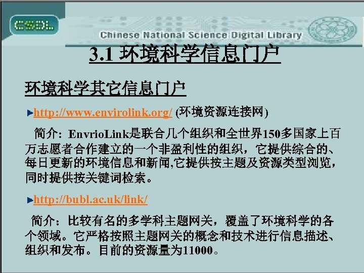 3. 1 环境科学信息门户 环境科学其它信息门户 http: //www. envirolink. org/ (环境资源连接网) 简介: Envrio. Link是联合几个组织和全世界150多国家上百 万志愿者合作建立的一个非盈利性的组织，它提供综合的、 每日更新的环境信息和新闻,