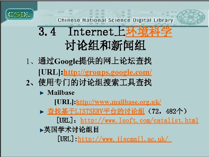 3. 4 Internet上环境科学 讨论组和新闻组 1、通过Google提供的网上论坛查找 [URL]: http: //groups. google. com/ 2、使用专门的讨论组搜索 具查找 Mailbase [URL]:
