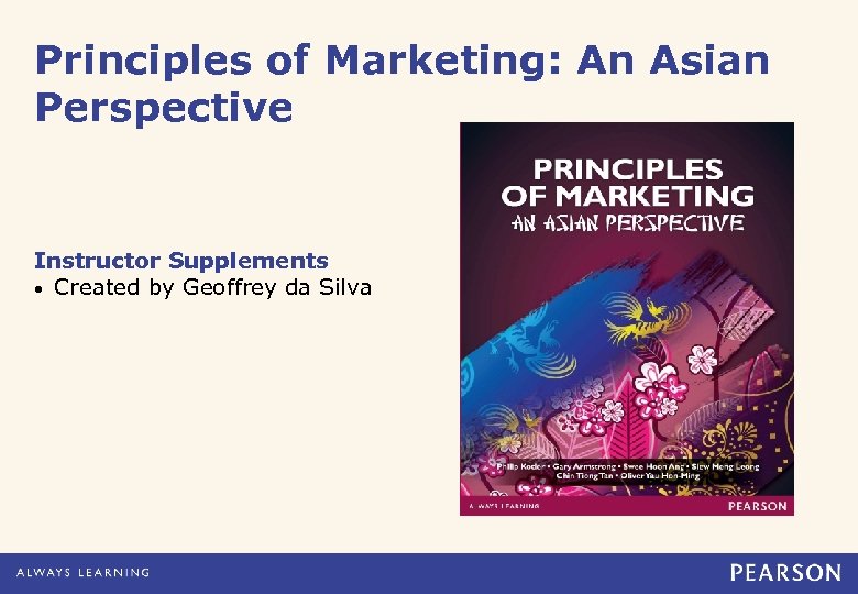 Principles of Marketing: An Asian Perspective Instructor Supplements • Created by Geoffrey da Silva