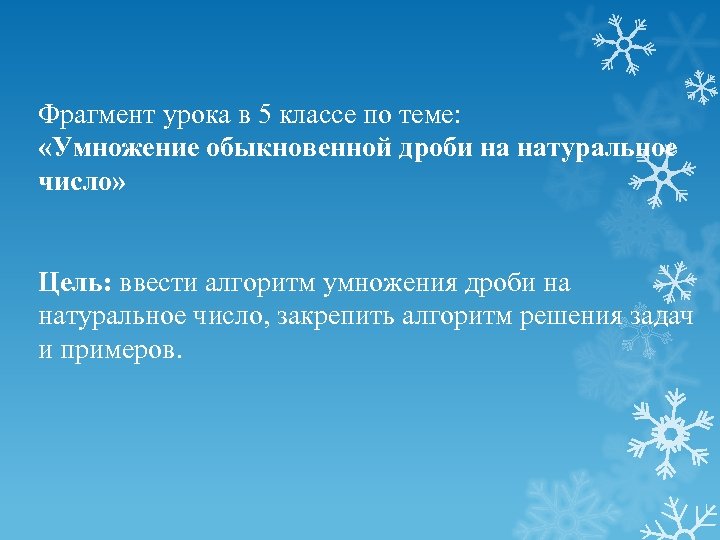 Фрагмент урока в 5 классе по теме: «Умножение обыкновенной дроби на натуральное число» Цель: