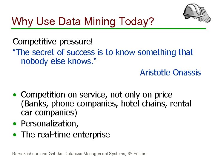 Why Use Data Mining Today? Competitive pressure! “The secret of success is to know
