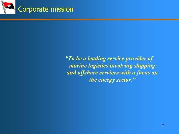 Corporate mission “To be a leading service provider of marine logistics involving shipping and