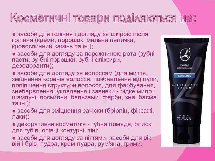 Косметичні товари поділяються на: ● засоби для гоління і догляду за шкірою після гоління