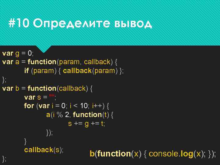 #10 Определите вывод var g = 0; var a = function(param, callback) { if