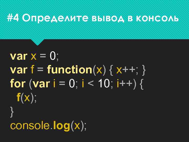 #4 Определите вывод в консоль var x = 0; var f = function(x) {