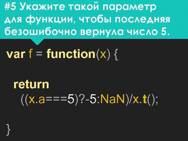 #5 Укажите такой параметр для функции, чтобы последняя безошибочно вернула число 5. var f