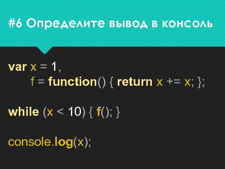 #6 Определите вывод в консоль var x = 1, f = function() { return