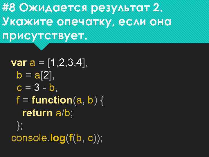 #8 Ожидается результат 2. Укажите опечатку, если она присутствует. var a = [1, 2,