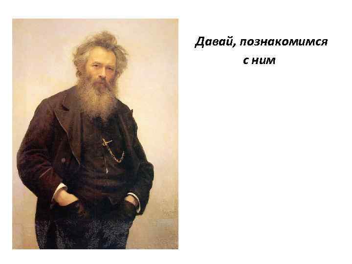 Давай, познакомимся с ним 