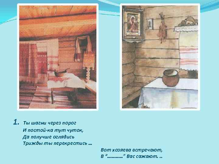 1. Ты шагни через порог И постой-ка тут чуток, Да получше оглядись Трижды ты