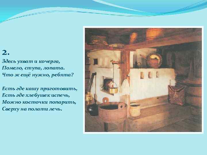 2. Здесь ухват и кочерга, Помело, ступа, лопата. Что ж ещё нужно, ребята? Есть