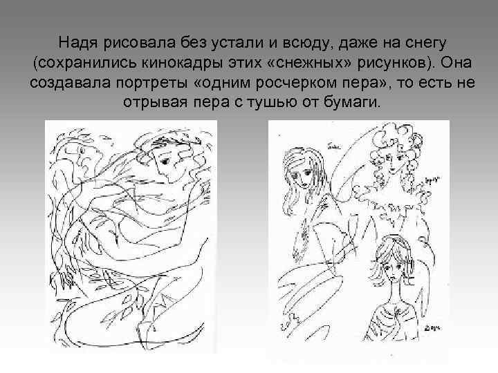 Надя рисовала без устали и всюду, даже на снегу (сохранились кинокадры этих «снежных» рисунков).