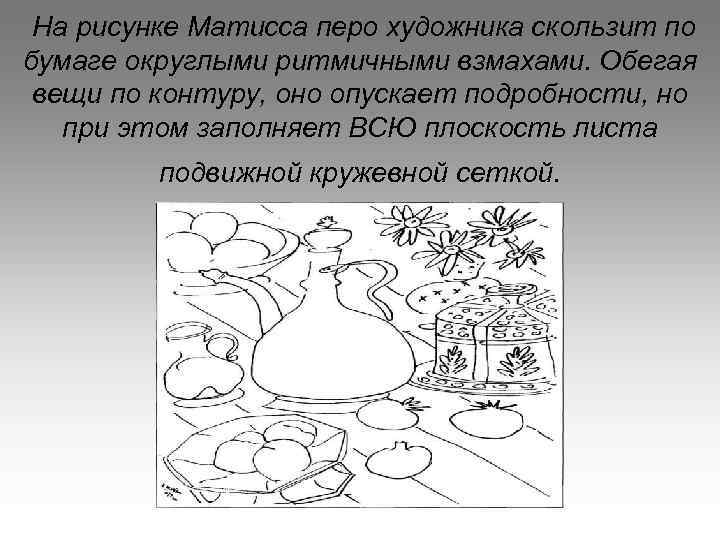 На рисунке Матисса перо художника скользит по бумаге округлыми ритмичными взмахами. Обегая вещи по