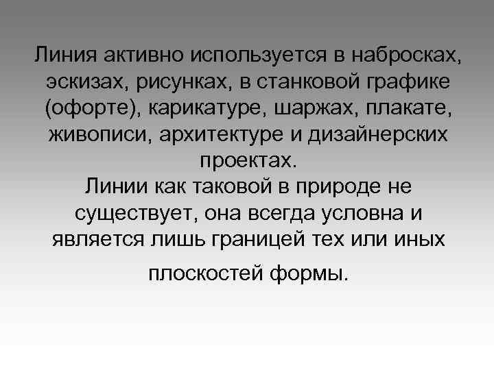 Линия активно используется в набросках, эскизах, рисунках, в станковой графике (офорте), карикатуре, шаржах, плакате,