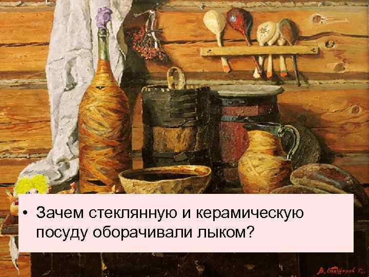 • Зачем стеклянную и керамическую посуду оборачивали лыком? 