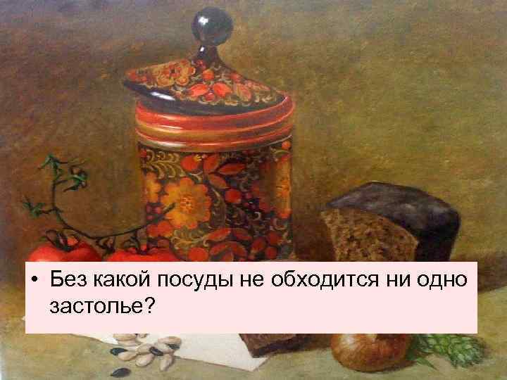  • Без какой посуды не обходится ни одно застолье? 