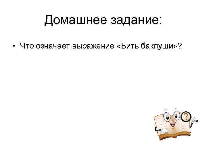 Домашнее задание: • Что означает выражение «Бить баклуши» ? 