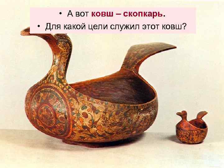  • А вот ковш – скопкарь. • Для какой цели служил этот ковш?