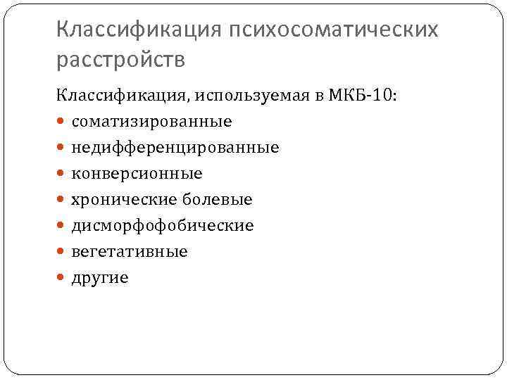 Классификация психосоматических расстройств Классификация, используемая в МКБ 10: соматизированные недифференцированные конверсионные хронические болевые дисморфофобические