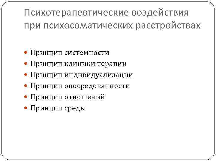 Психотерапевтические воздействия при психосоматических расстройствах Принцип системности Принцип клиники терапии Принцип индивидуализации Принцип опосредованности