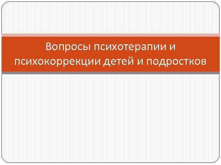 Вопросы психотерапии и психокоррекции детей и подростков 