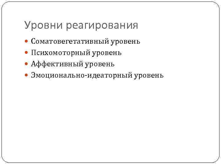 Уровни реагирования Соматовегетативный уровень Психомоторный уровень Аффективный уровень Эмоционально идеаторный уровень 