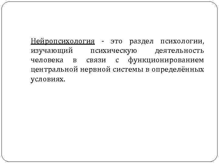 Нейропсихология это раздел психологии, изучающий психическую деятельность человека в связи с функционированием центральной нервной