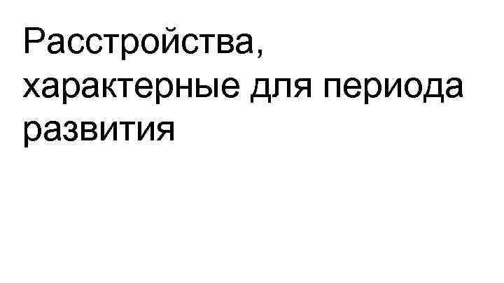 Расстройства, характерные для периода развития 