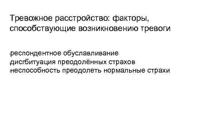 Тревожное расстройство: факторы, способствующие возникновению тревоги респондентное обуславливание lдисгбитуация преодолённых страхов lнеспособность преодолеть нормальные