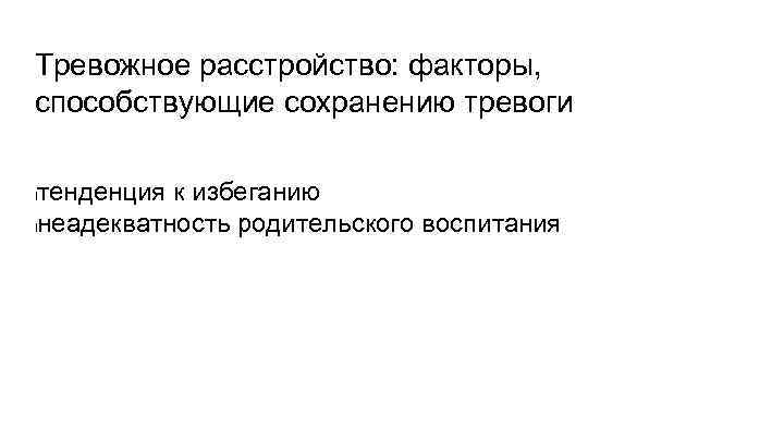 Тревожное расстройство: факторы, способствующие сохранению тревоги тенденция к избеганию lнеадекватность родительского воспитания l 