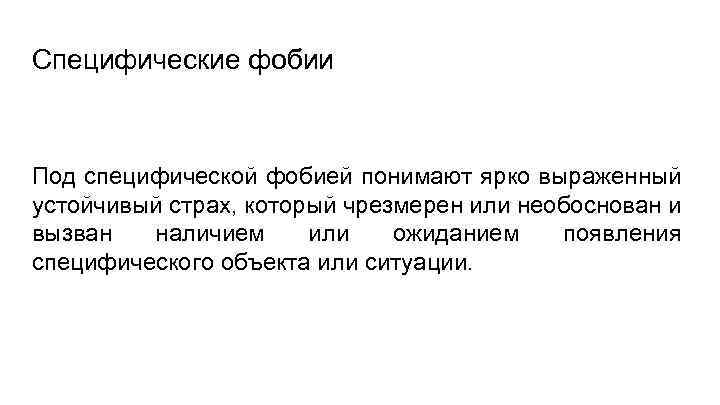 Специфические фобии Под специфической фобией понимают ярко выраженный устойчивый страх, который чрезмерен или необоснован