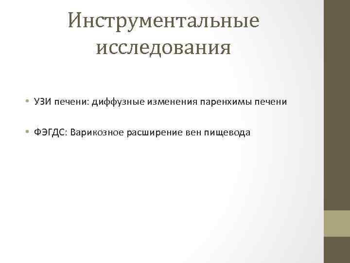 Инструментальные исследования • УЗИ печени: диффузные изменения паренхимы печени • ФЭГДС: Варикозное расширение вен