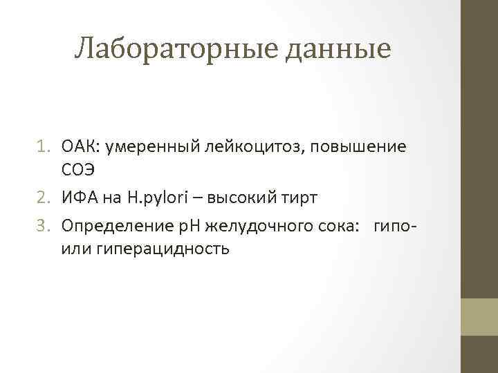 Лабораторные данные 1. ОАК: умеренный лейкоцитоз, повышение СОЭ 2. ИФА на H. pylori –