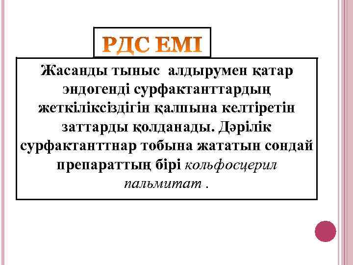 Жасанды тыныс алдырумен қатар эндогенді сурфактанттардың жеткіліксіздігін қалпына келтіретін заттарды қолданады. Дәрілік сурфактанттнар тобына