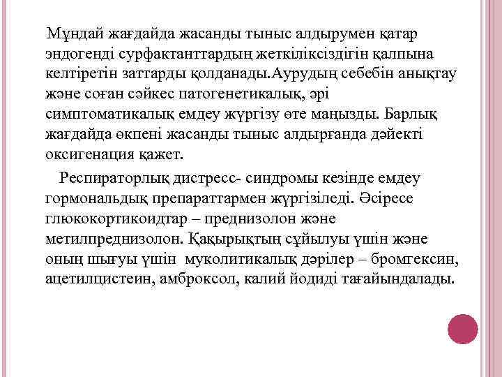 Мұндай жағдайда жасанды тыныс алдырумен қатар эндогенді сурфактанттардың жеткіліксіздігін қалпына келтіретін заттарды қолданады. Аурудың