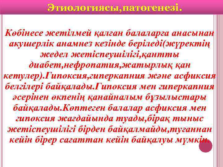 Этиологиясы, патогенезі. Көбінесе жетілмей қалған балаларға анасынан акушерлік анамнез кезінде беріледі(жүректің жедел жетіспеушілігі, қантты