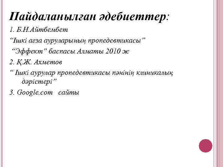 Пайдаланылған әдебиеттер: 1. Б. Н. Айтбембет “Ішкі ағза ауруларының пропедевтикасы” “Эффект” баспасы Алматы 2010