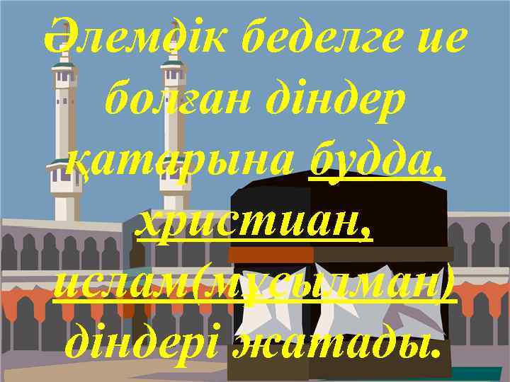 Әлемдік беделге ие болған діндер қатарына будда, христиан, ислам(мұсылман) діндері жатады. 