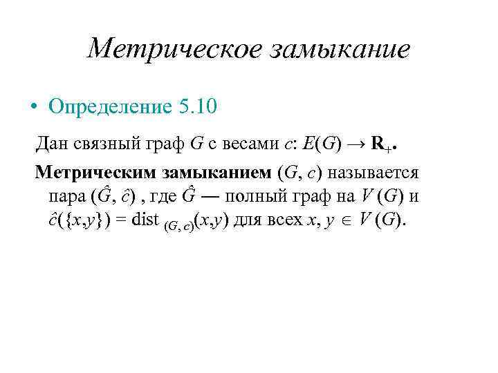Метрическое замыкание • Определение 5. 10 Дан связный граф G с весами c: E(G)