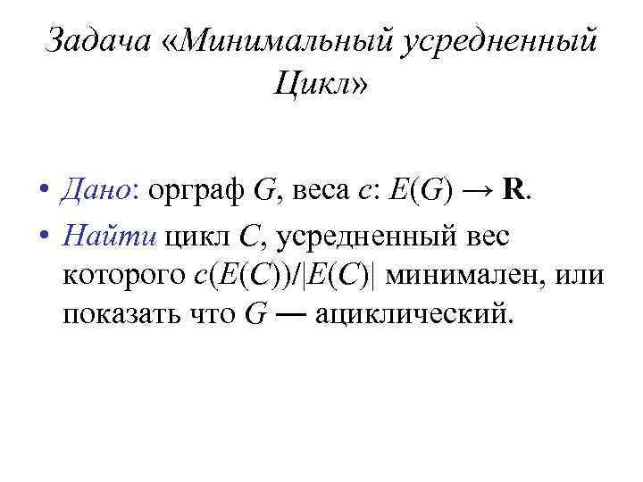 Задача «Минимальный усредненный Цикл» • Дано: орграф G, веса c: E(G) → R. •